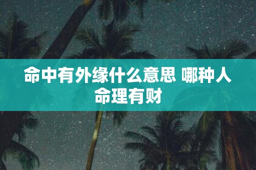 命中有外缘什么意思 哪种人命理有财