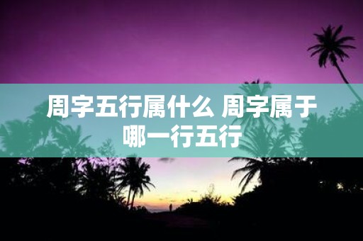 周字五行属什么 周字属于哪一行五行