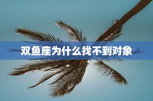 双鱼座为什么找不到对象