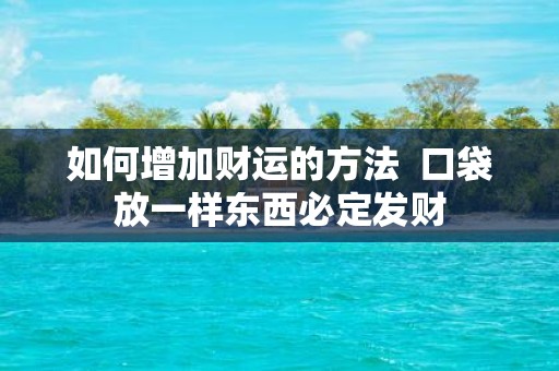 如何增加财运的方法 口袋放一样东西必定发财