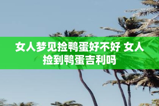 女人梦见捡鸭蛋好不好 女人捡到鸭蛋吉利吗