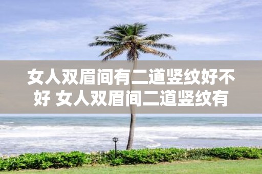 女人双眉间有二道竖纹好不好 女人双眉间二道竖纹有何含义