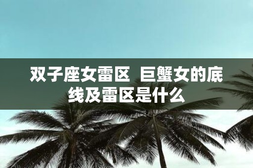 双子座女雷区 巨蟹女的底线及雷区是什么