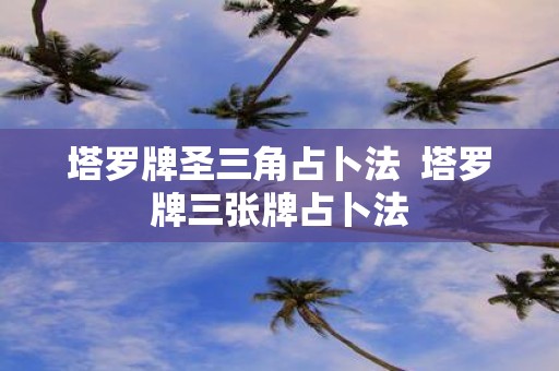 塔罗牌圣三角占卜法 塔罗牌三张牌占卜法