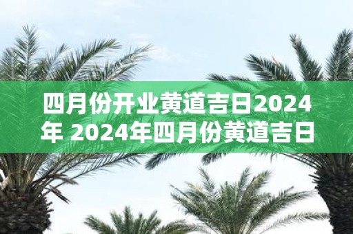 四月份开业黄道吉日2025年 2025年四月份黄道吉日开业