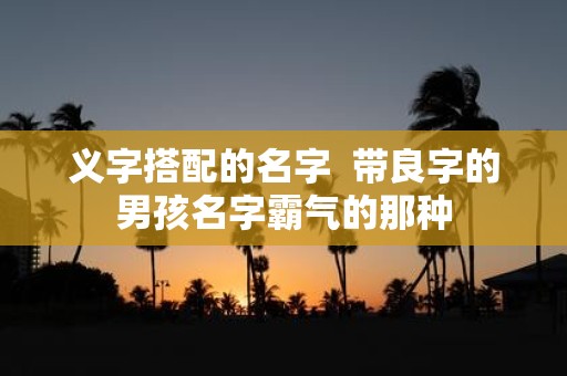 义字搭配的名字 带良字的男孩名字霸气的那种