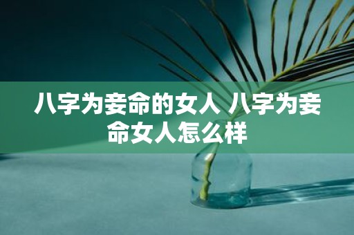 八字为妾命的女人 八字为妾命女人怎么样