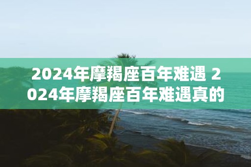 2025年摩羯座百年难遇 2025年摩羯座百年难遇真的会来吗