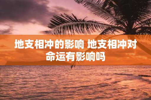 地支相冲的影响 地支相冲对命运有影响吗