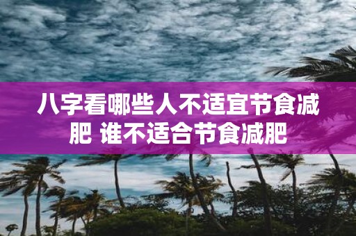 八字看哪些人不适宜节食减肥 谁不适合节食减肥