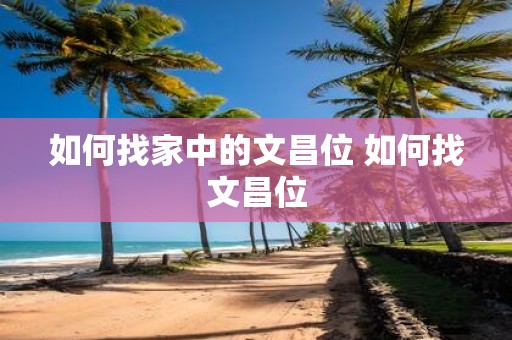 如何找家中的文昌位 如何找文昌位