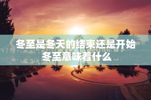 冬至是冬天的结束还是开始 冬至意味着什么