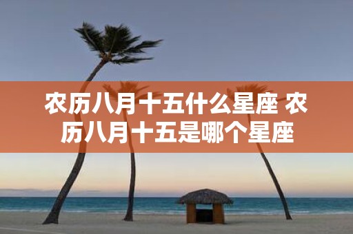农历八月十五什么星座 农历八月十五是哪个星座