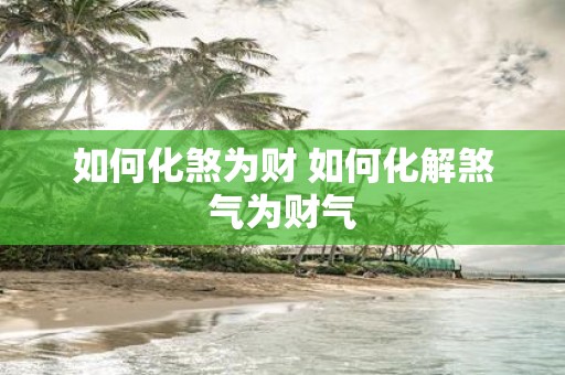 如何化煞为财 如何化解煞气为财气