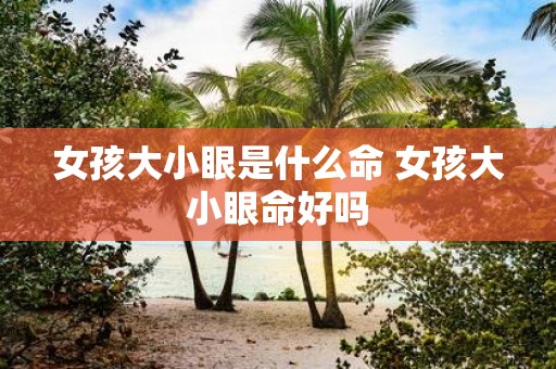 女孩大小眼是什么命 女孩大小眼命好吗