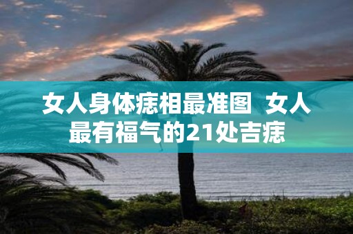 女人身体痣相最准图 女人最有福气的21处吉痣