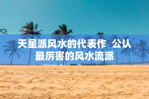 天星派风水的代表作 公认最厉害的风水流派