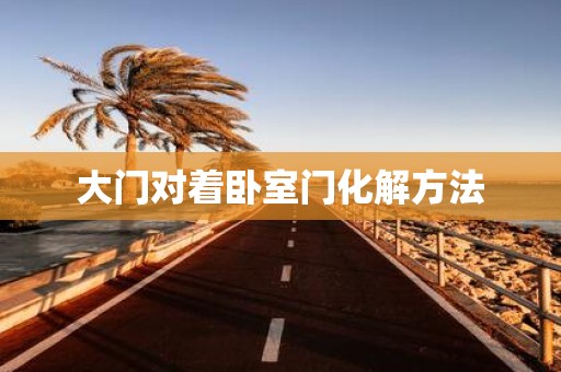 大门对着卧室门化解方法