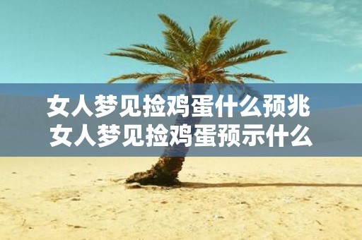 女人梦见捡鸡蛋什么预兆 女人梦见捡鸡蛋预示什么