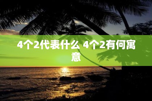 4个2代表什么 4个2有何寓意