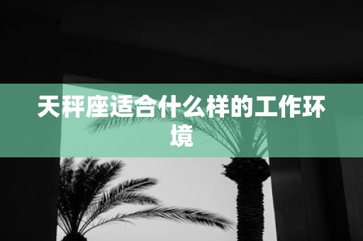 天秤座适合什么样的工作环境