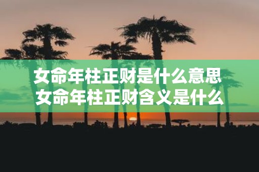 女命年柱正财是什么意思 女命年柱正财含义是什么