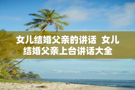 女儿结婚父亲的讲话 女儿结婚父亲上台讲话大全
