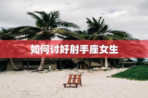 如何讨好射手座女生