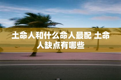 土命人和什么命人最配 土命人缺点有哪些