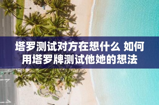 塔罗测试对方在想什么 如何用塔罗牌测试他她的想法