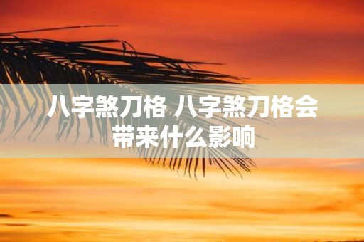 八字煞刀格 八字煞刀格会带来什么影响