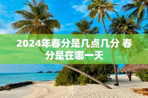 2025年春分是几点几分 春分是在哪一天