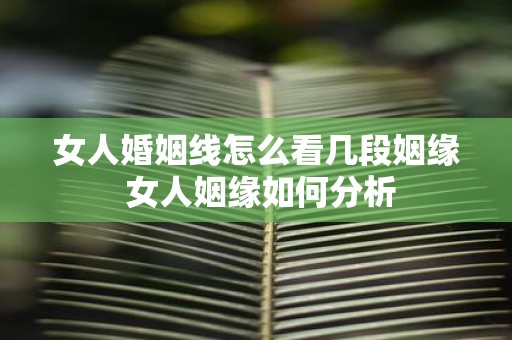 女人婚姻线怎么看几段姻缘 女人姻缘如何分析 女人婚姻线怎么看几段姻缘 女人姻缘如何分析