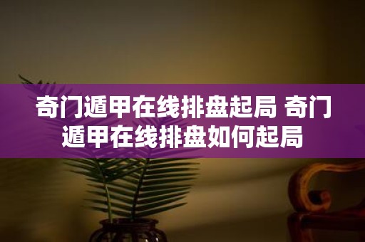 奇门遁甲在线排盘起局 奇门遁甲在线排盘如何起局