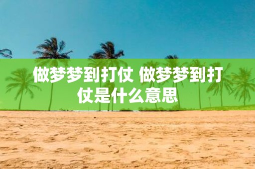 做梦梦到打仗 做梦梦到打仗是什么意思