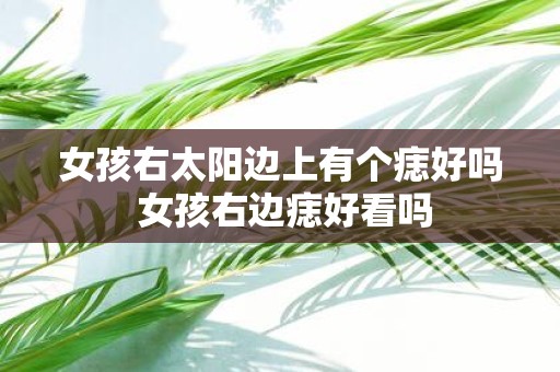 女孩右太阳边上有个痣好吗 女孩右边痣好看吗
