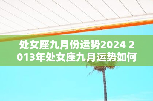 处女座九月份运势2025 2013年处女座九月运势如何