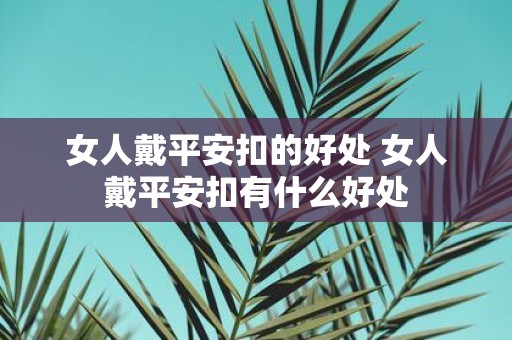 女人戴平安扣的好处 女人戴平安扣有什么好处
