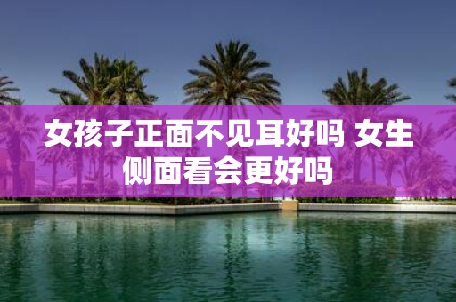 女孩子正面不见耳好吗 女生侧面看会更好吗