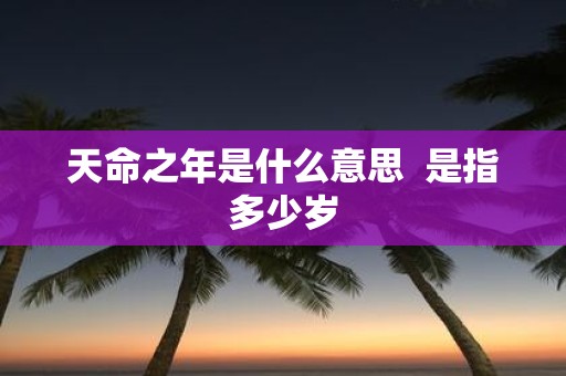 天命之年是什么意思 是指多少岁