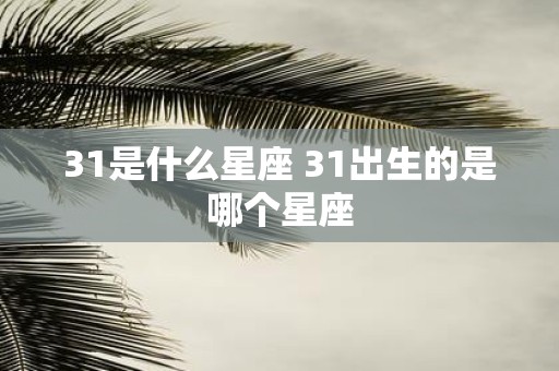 31是什么星座 31出生的是哪个星座