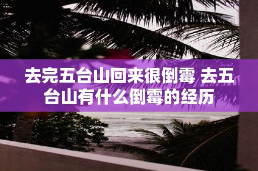 去完五台山回来很倒霉 去五台山有什么倒霉的经历