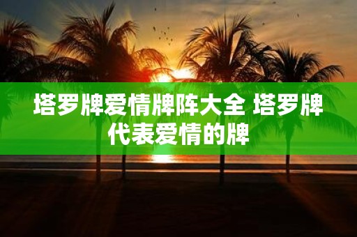 塔罗牌爱情牌阵大全 塔罗牌代表爱情的牌