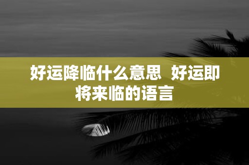 好运降临什么意思 好运即将来临的语言