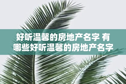 好听温馨的房地产名字 有哪些好听温馨的房地产名字