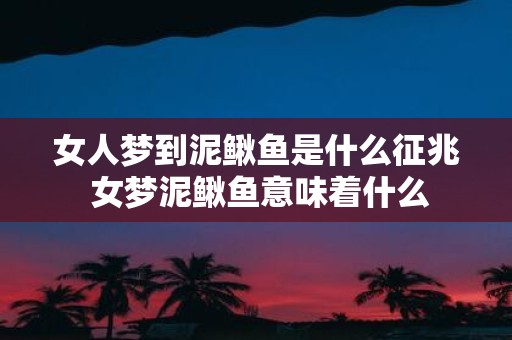 女人梦到泥鳅鱼是什么征兆 女梦泥鳅鱼意味着什么