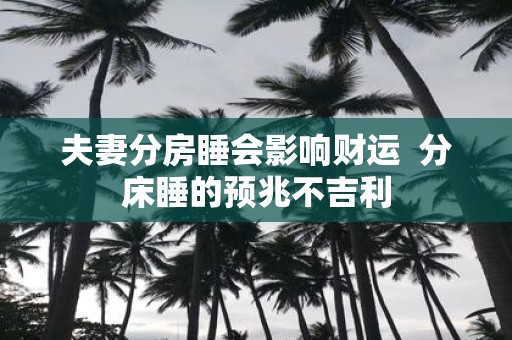 夫妻分房睡会影响财运 分床睡的预兆不吉利