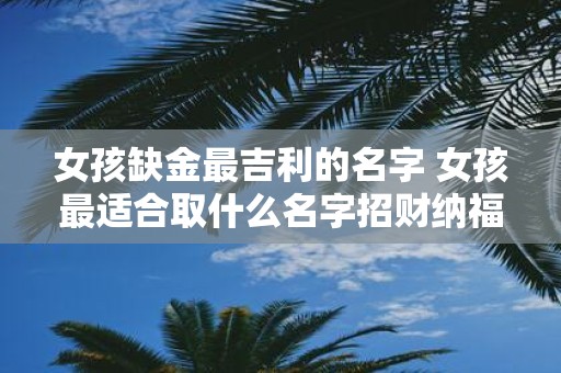 女孩缺金最吉利的名字 女孩最适合取什么名字招财纳福