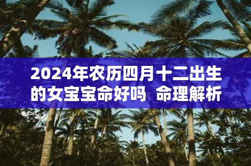 2025年农历四月十二出生的女宝宝命好吗 命理解析