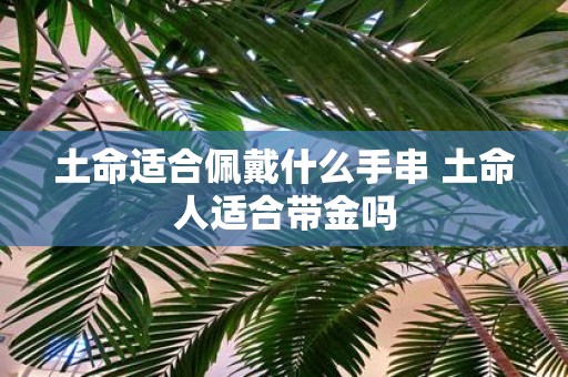 土命适合佩戴什么手串 土命人适合带金吗